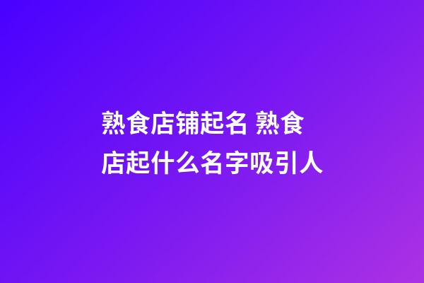 熟食店铺起名 熟食店起什么名字吸引人-第1张-店铺起名-玄机派